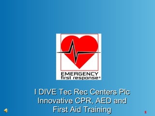 1
I DIVE Tec Rec Centers PlcI DIVE Tec Rec Centers Plc
Innovative CPR, AED andInnovative CPR, AED and
First Aid TrainingFirst Aid Training
 