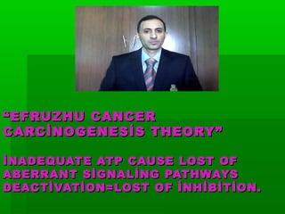 “ EFRUZHU CANCER
CARCİNOGENESİS THEORY”

İNADEQUATE ATP CAUSE LOST OF
ABERRANT SİGNALİNG PATHWAYS
DEACTİVATİON=LOST OF İNHİBİTİON.
 