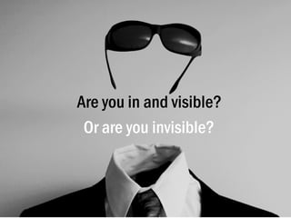 Are you in and visible?
Or are you invisible?

 
