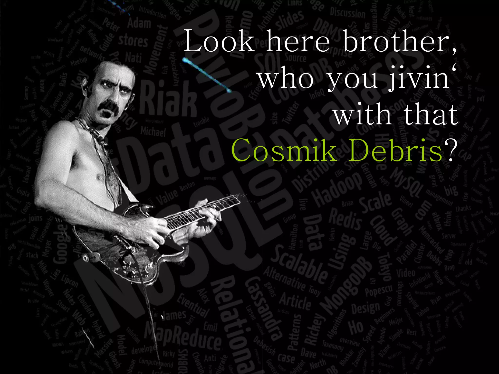 Look here brother, who you jivin‘ with that Cosmik Debris ? 