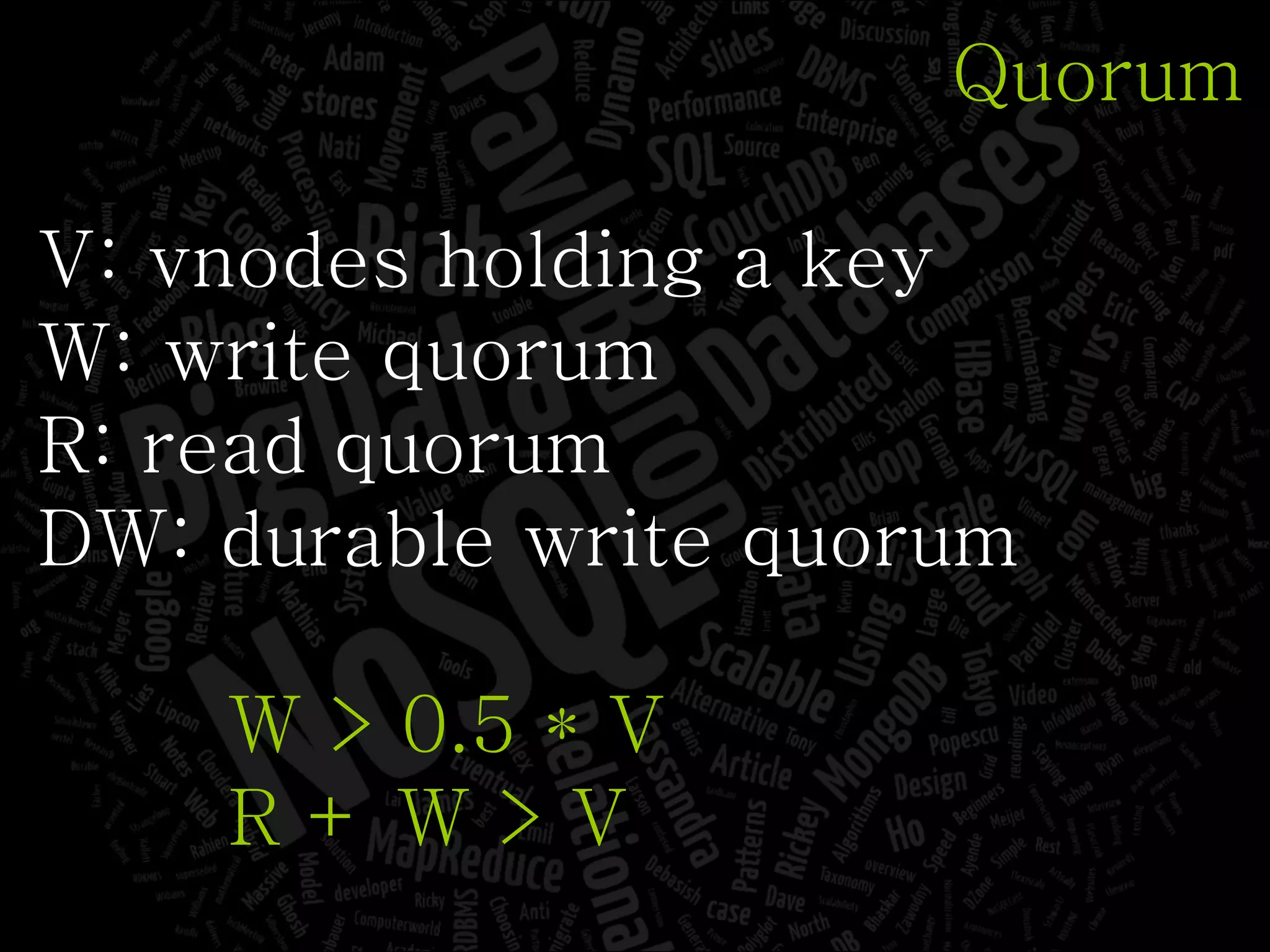 Quorum V: vnodes holding a key W: write quorum R: read quorum DW: durable write quorum W > 0.5 * V R + W > V 