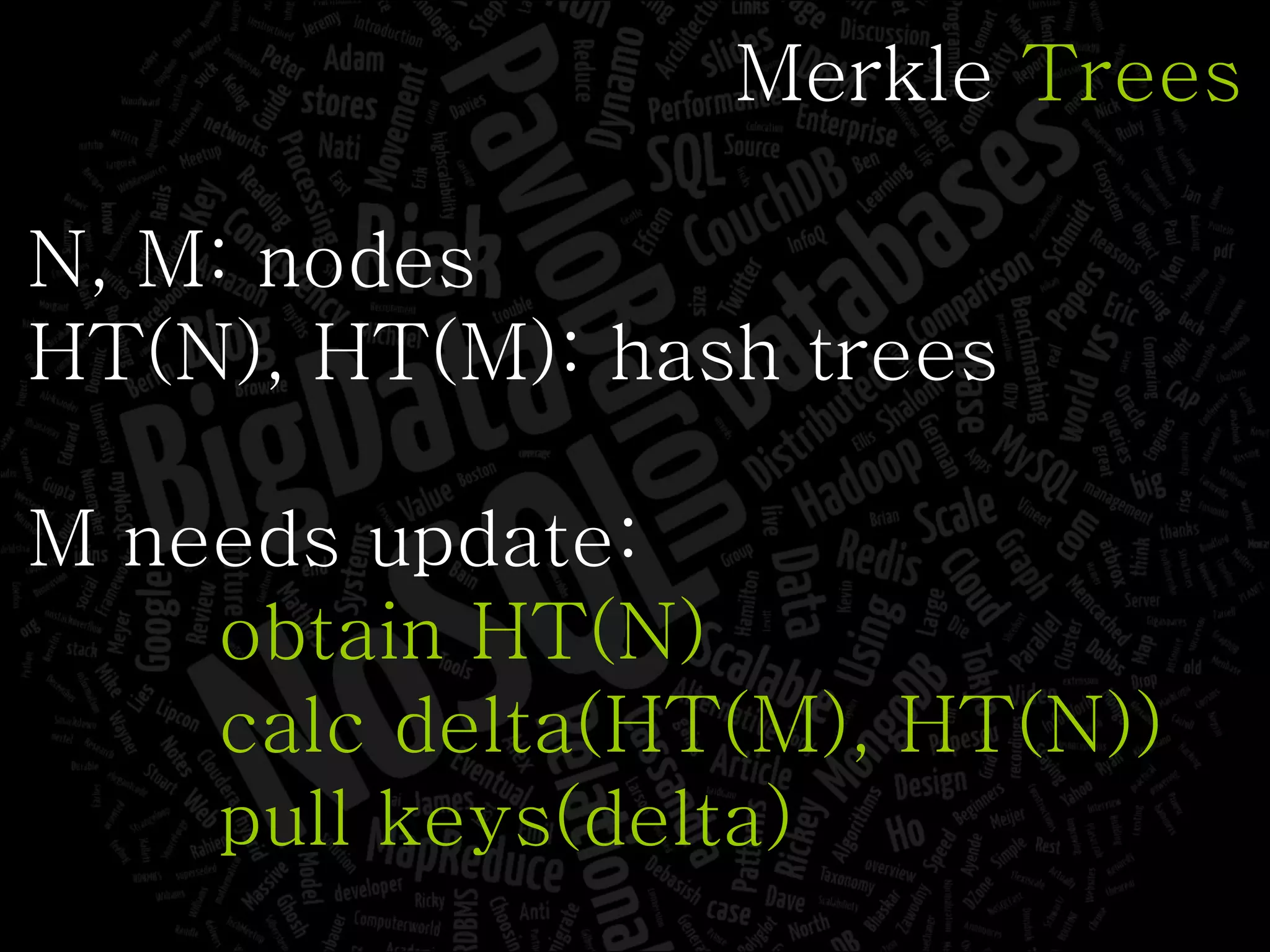 Merkle  Trees N, M: nodes HT(N), HT(M): hash trees M needs update: obtain HT(N) calc delta(HT(M), HT(N)) pull keys(delta) 