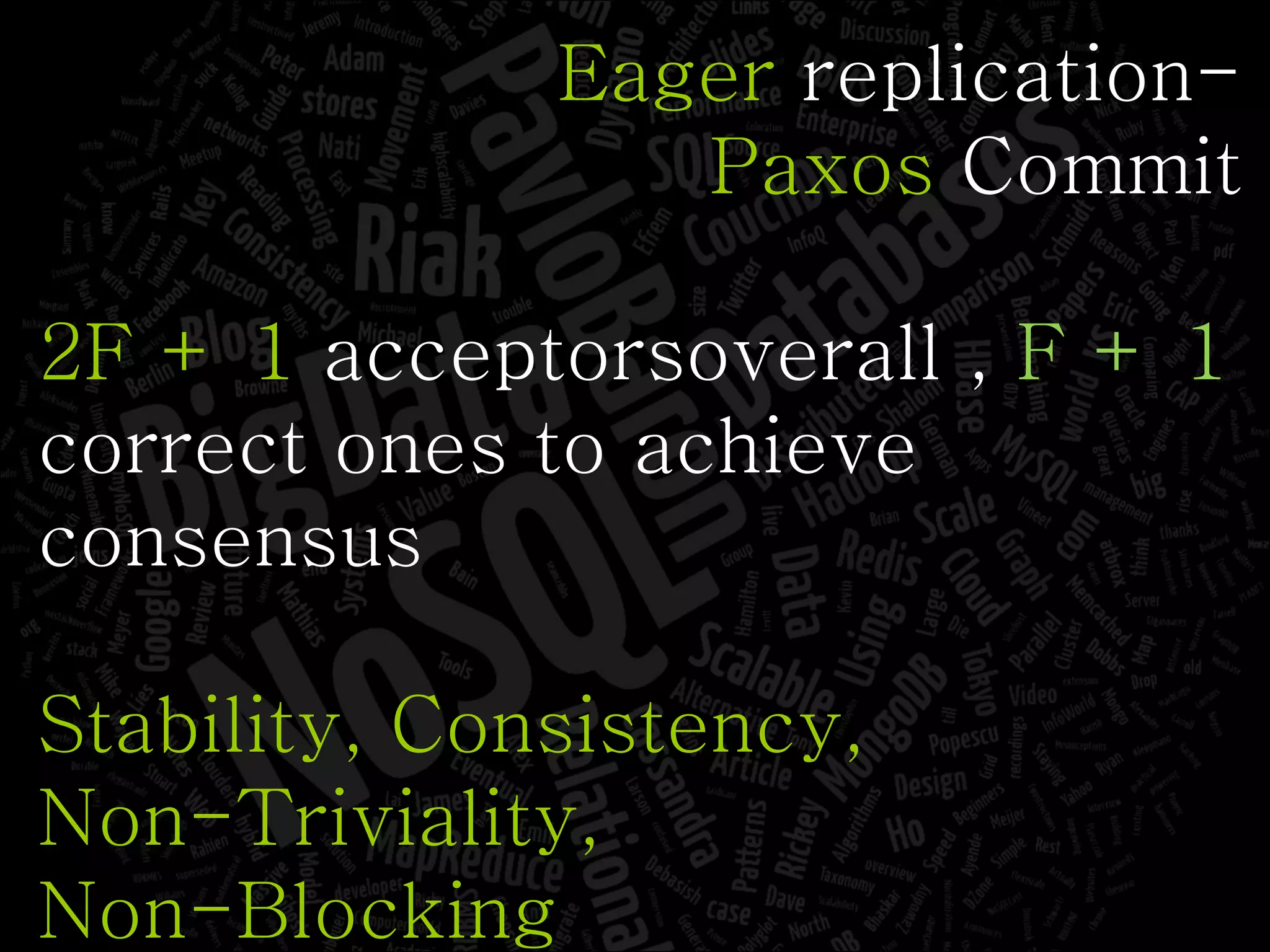 Eager  replication- Paxos  Commit 2F + 1  acceptorsoverall ,  F + 1  correct ones to achieve consensus Stability, Consistency, Non-Triviality, Non-Blocking 