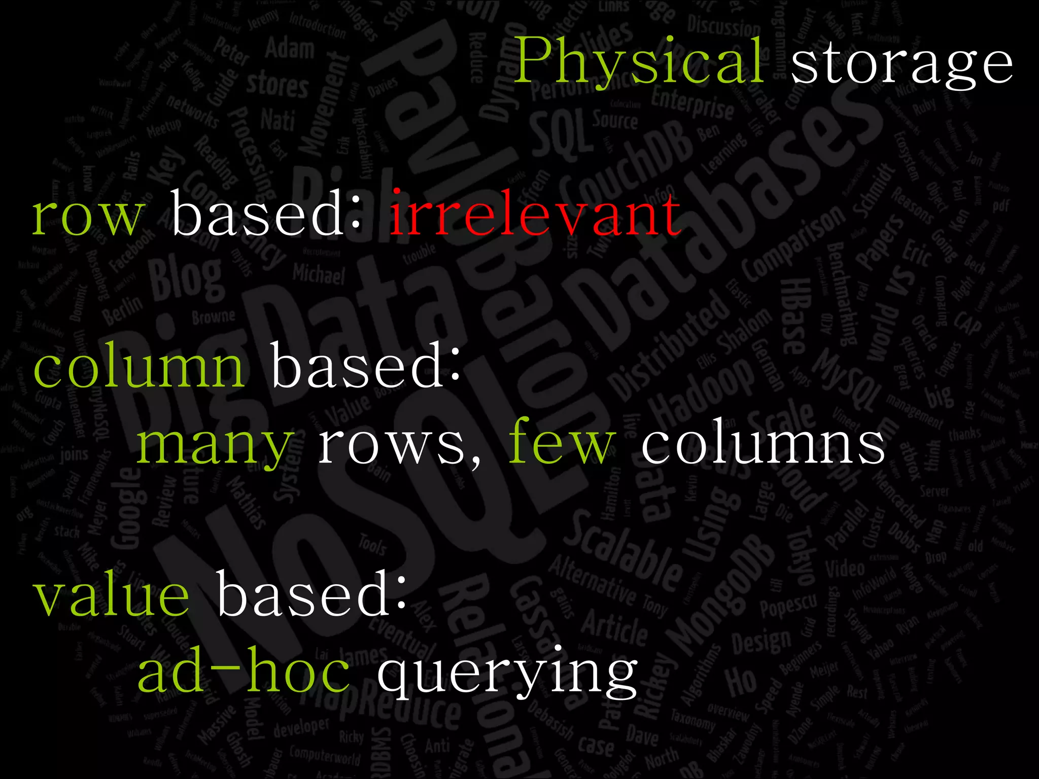 Physical  storage row  based:  irrelevant column  based: many  rows,  few  columns value  based: ad-hoc  querying 