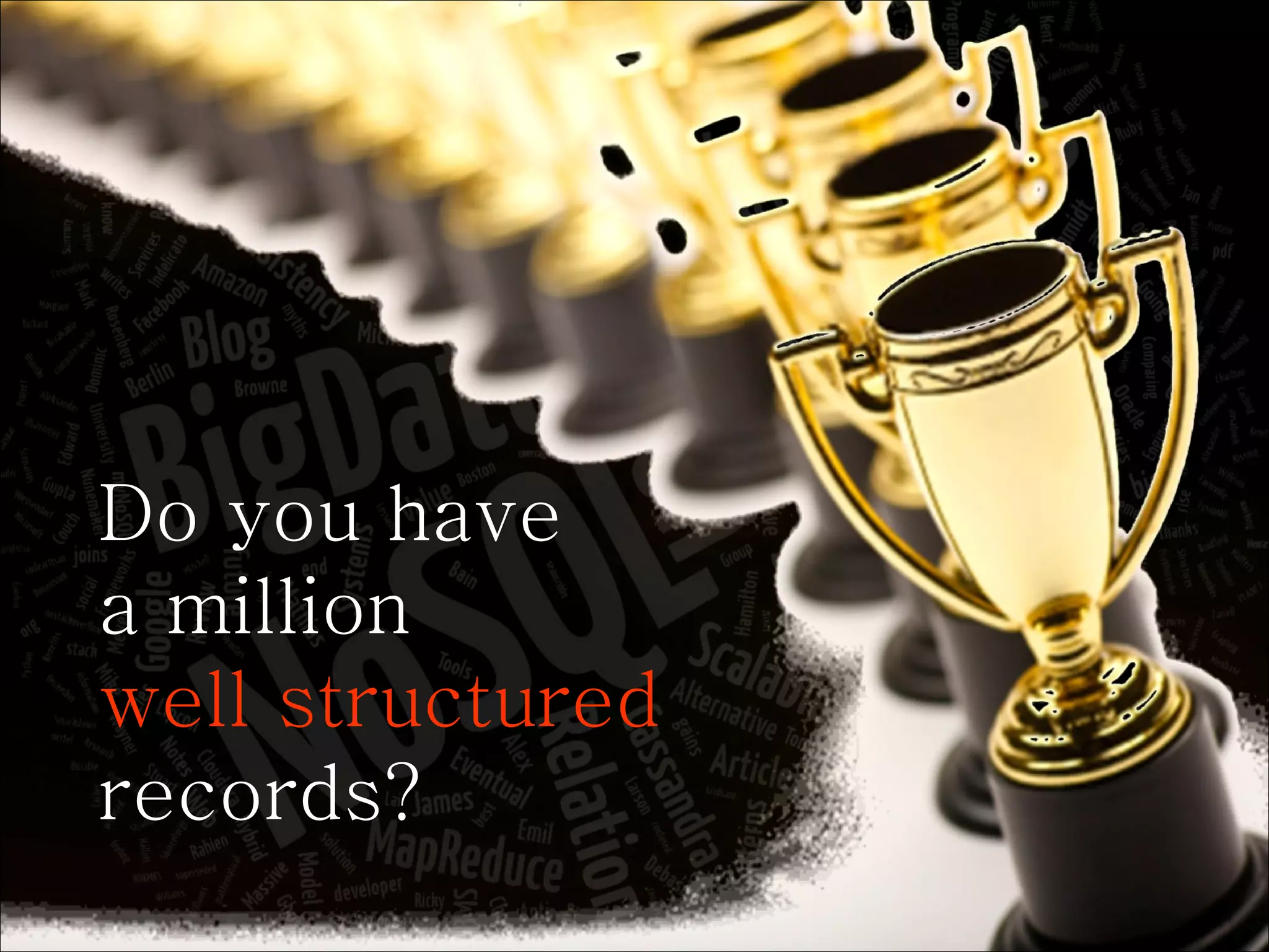 Do you have a million well structured records? 