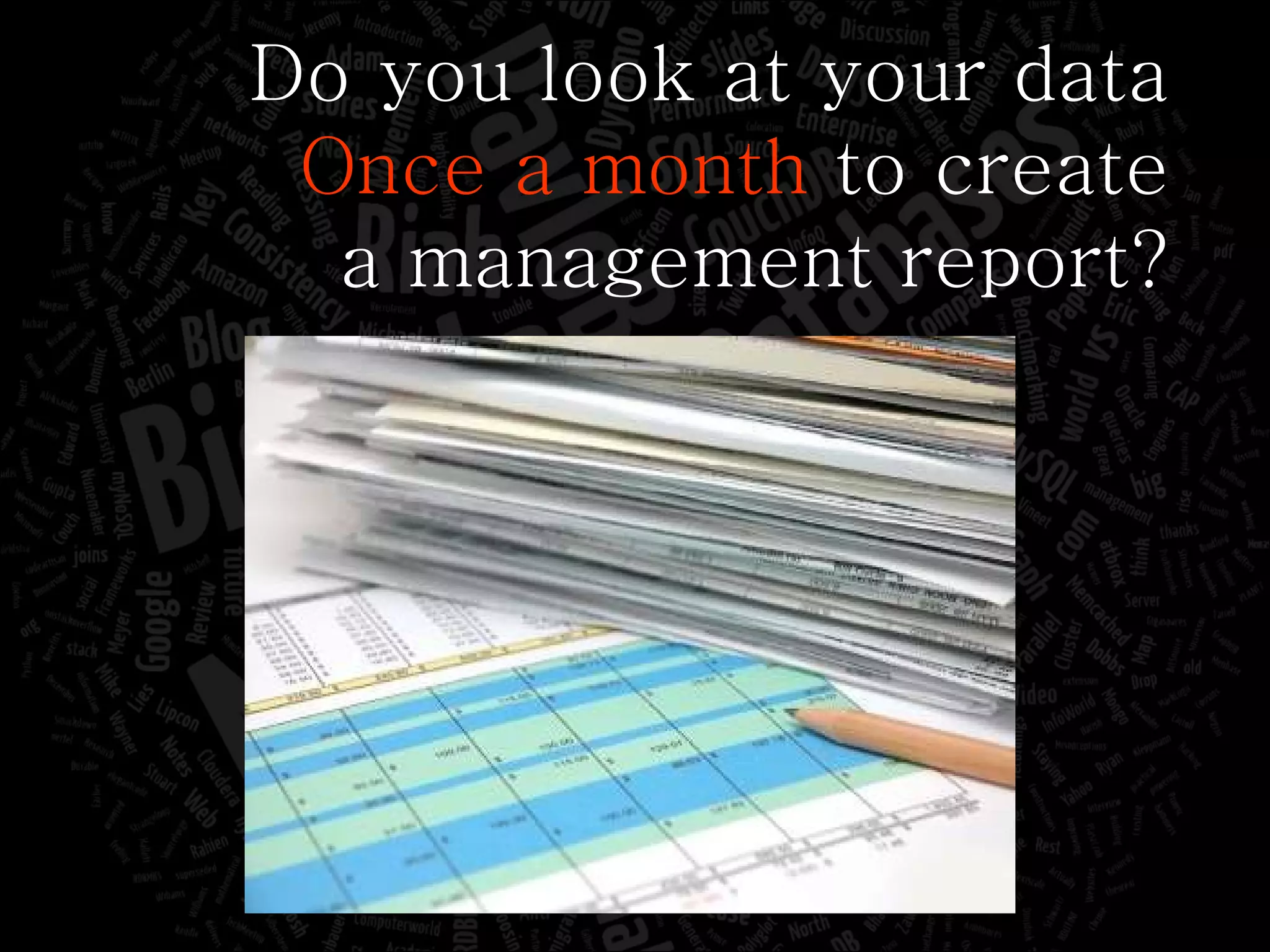 Do you look at your data Once a month  to create a management report? 
