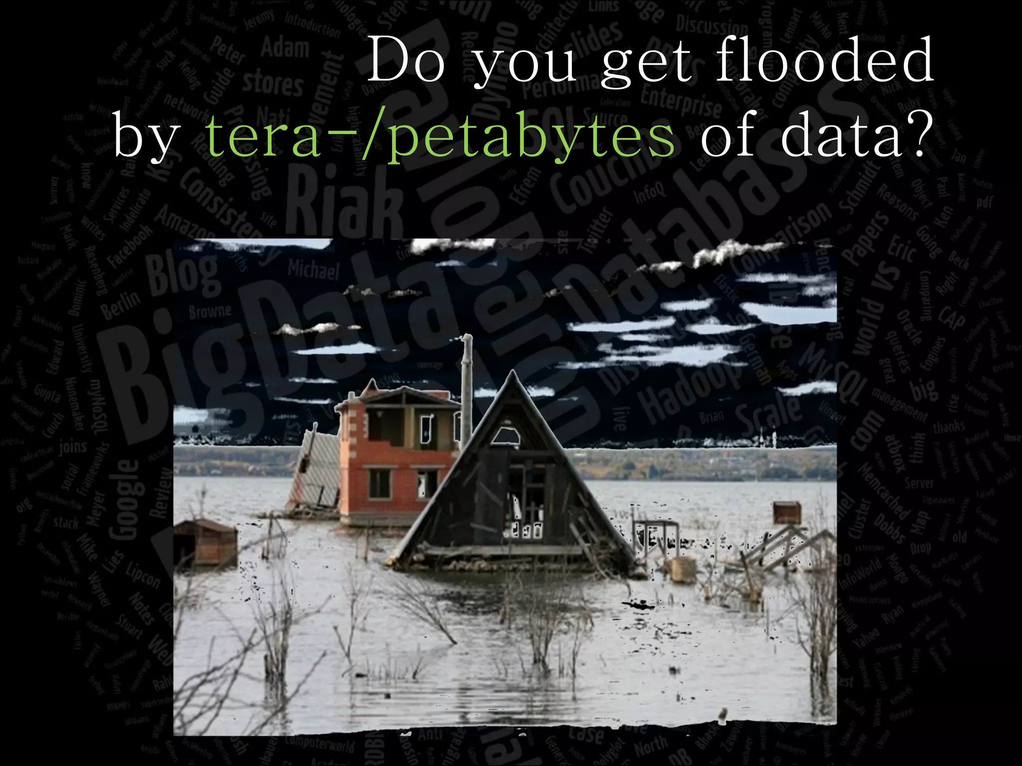 Do you get flooded by  tera-/petabytes  of data? 