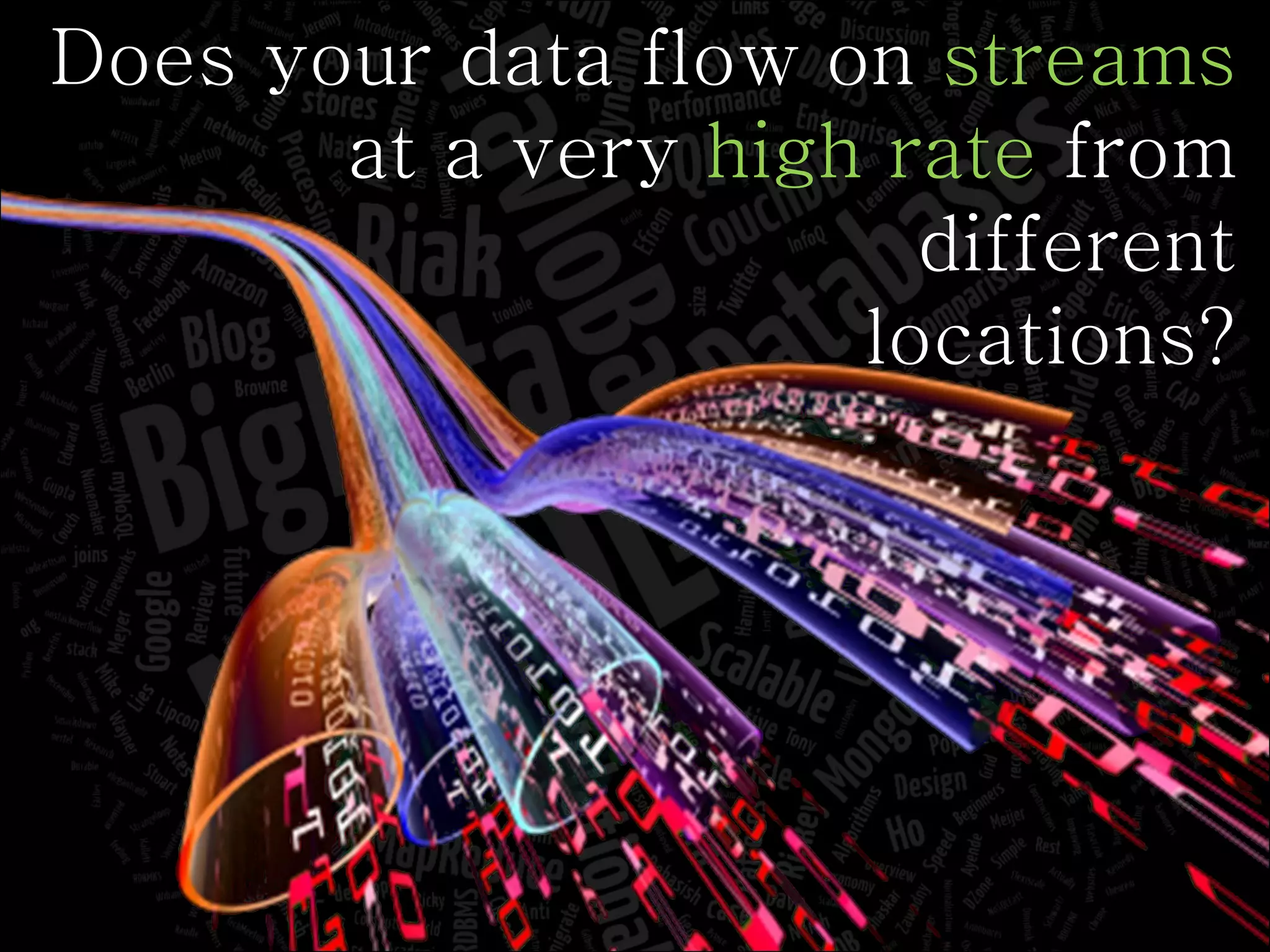 Does your data flow on  streams  at a very  high rate  from different locations? 