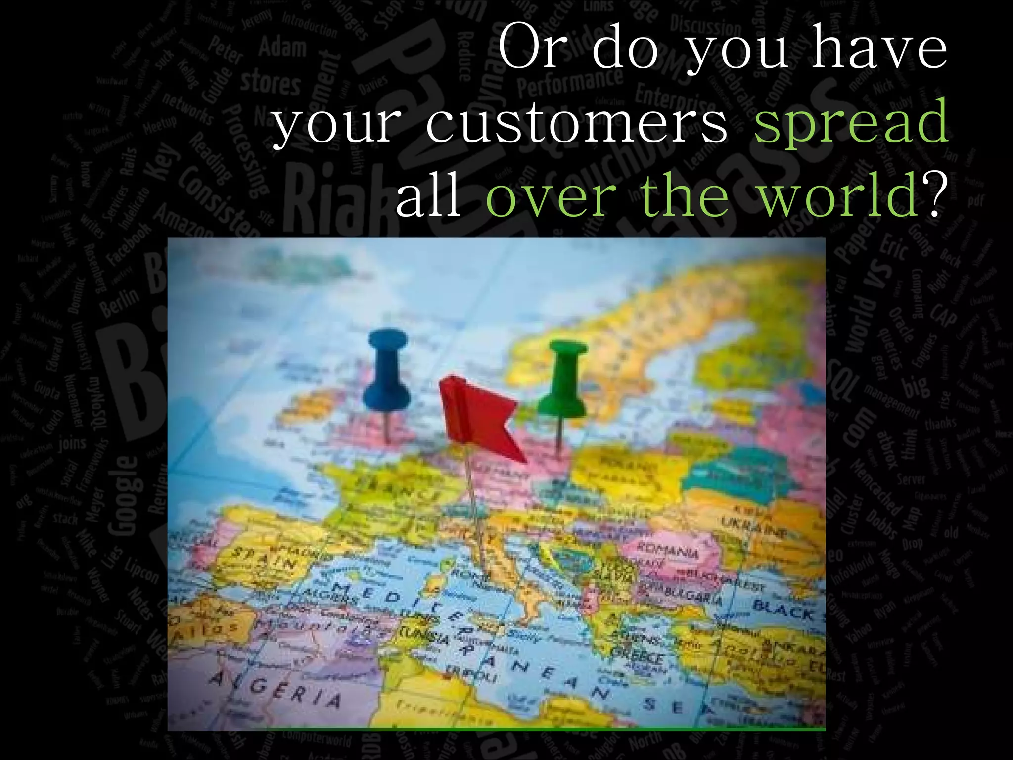 Or do you have your customers  spread all  over the world ? 