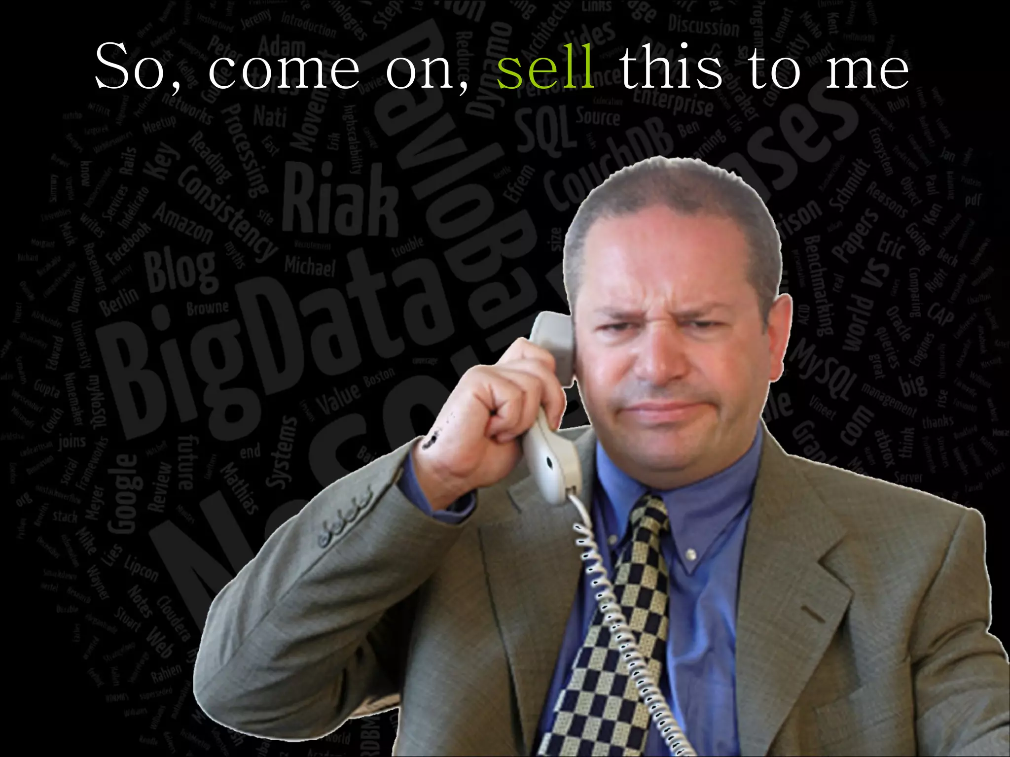 So, come on,  sell  this to me 