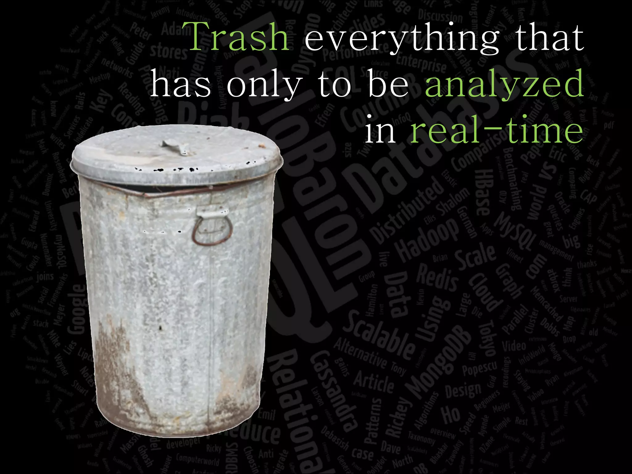 Trash  everything that has only to be  analyzed in  real-time 