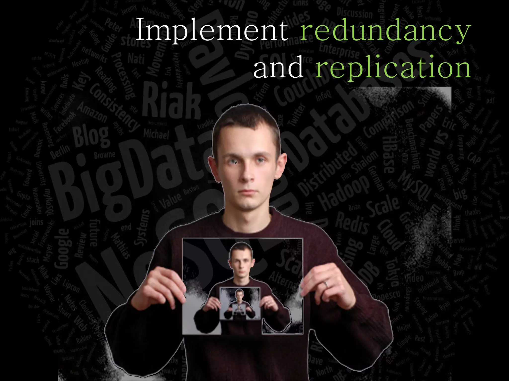 Implement  redundancy and  replication 
