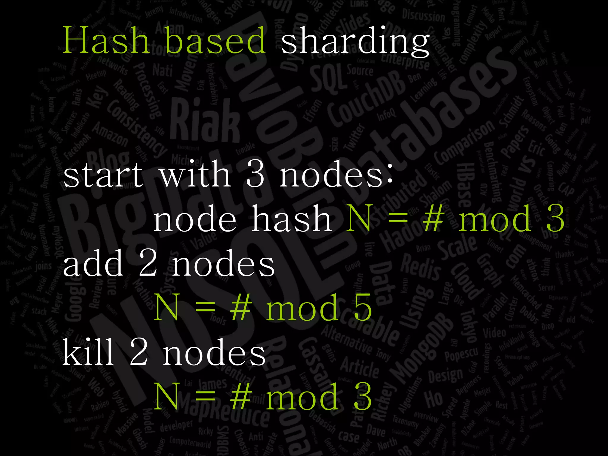 Hash based  sharding start with 3 nodes: node hash  N = # mod 3 add 2 nodes N = # mod 5 kill 2 nodes N = # mod 3 