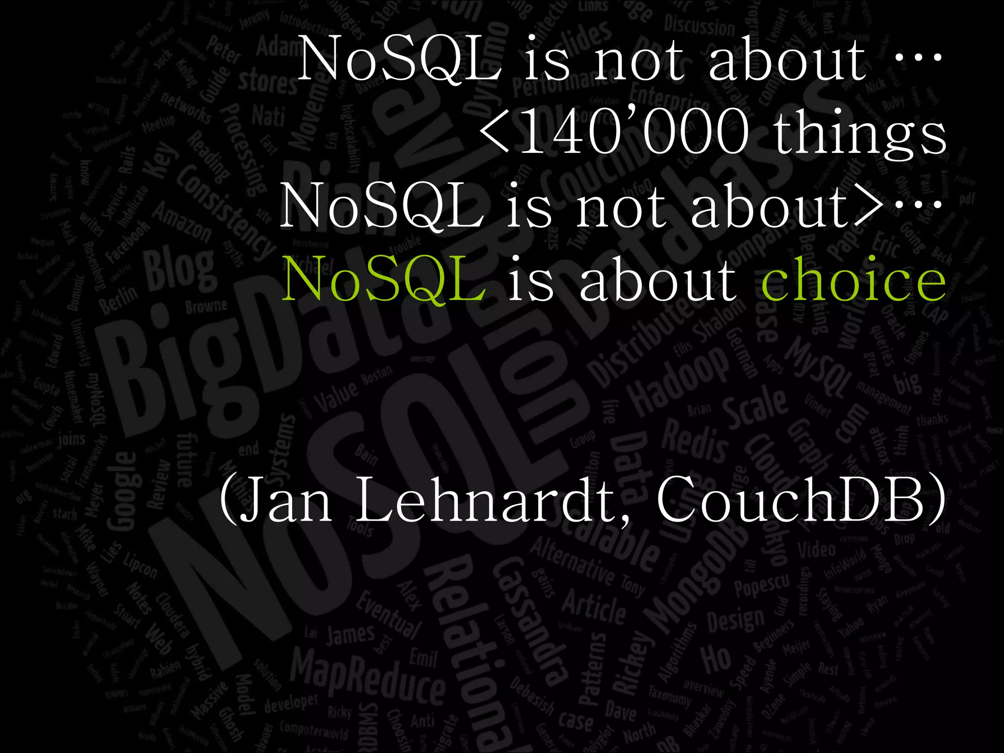 NoSQL is not about … <140’000 things NoSQL is not about>… NoSQL   is about  choice (Jan Lehnardt, CouchDB) 