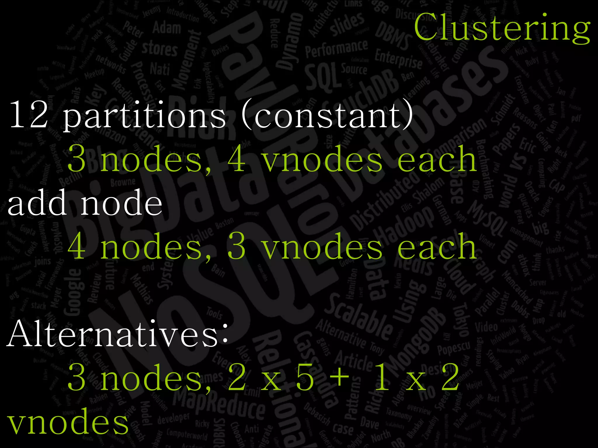 Clustering 12 partitions (constant) 3 nodes, 4 vnodes each add node 4 nodes, 3 vnodes each Alternatives: 3 nodes, 2 x 5 + 1 x 2 vnodes container based 