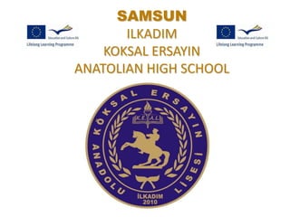 SAMSUN
       ILKADIM
    KOKSAL ERSAYIN
ANATOLIAN HIGH SCHOOL
 