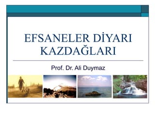 EFSANELER DİYARI KAZDAĞLARI Prof. Dr. Ali Duymaz 
