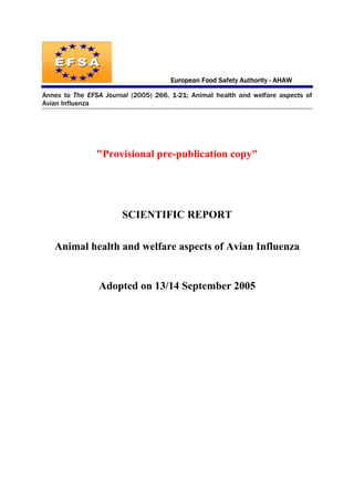 European Food Safety Authority - AHAW
Annex to The EFSA Journal (2005) 266, 1-21; Animal health and welfare aspects of
Avian Influenza

"Provisional pre-publication copy"

SCIENTIFIC REPORT
Animal health and welfare aspects of Avian Influenza

Adopted on 13/14 September 2005

 