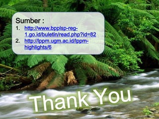 Sumber :http://www.bpplsp-reg-1.go.id/buletin/read.php?id=82http://lppm.ugm.ac.id/lppm-highlights/6Thank You