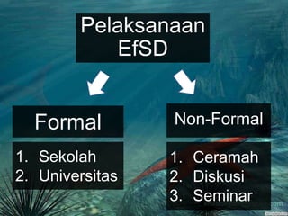 Pelaksanaan EfSDNon-FormalFormalCeramahDiskusiSeminarSekolahUniversitas