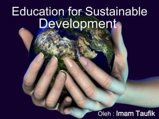 Education for Sustainable Development Oleh : Imam Taufik 