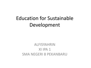 Education for Sustainable Development ALFISYAHRINXI IPA 1SMA NEGERI 8 PEKANBARU 