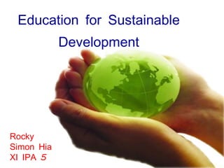 Education for Sustainable Development Rocky Simon Hia XI IPA 5 