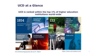 UCD at a Glance
UCD is ranked within the top 1% of higher education
institutions world-wide
https://www.ucd.ie/about-ucd/
...