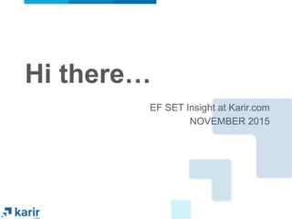 EF SET Insight at Karir.com
NOVEMBER 2015
Hi there…	
  
 
