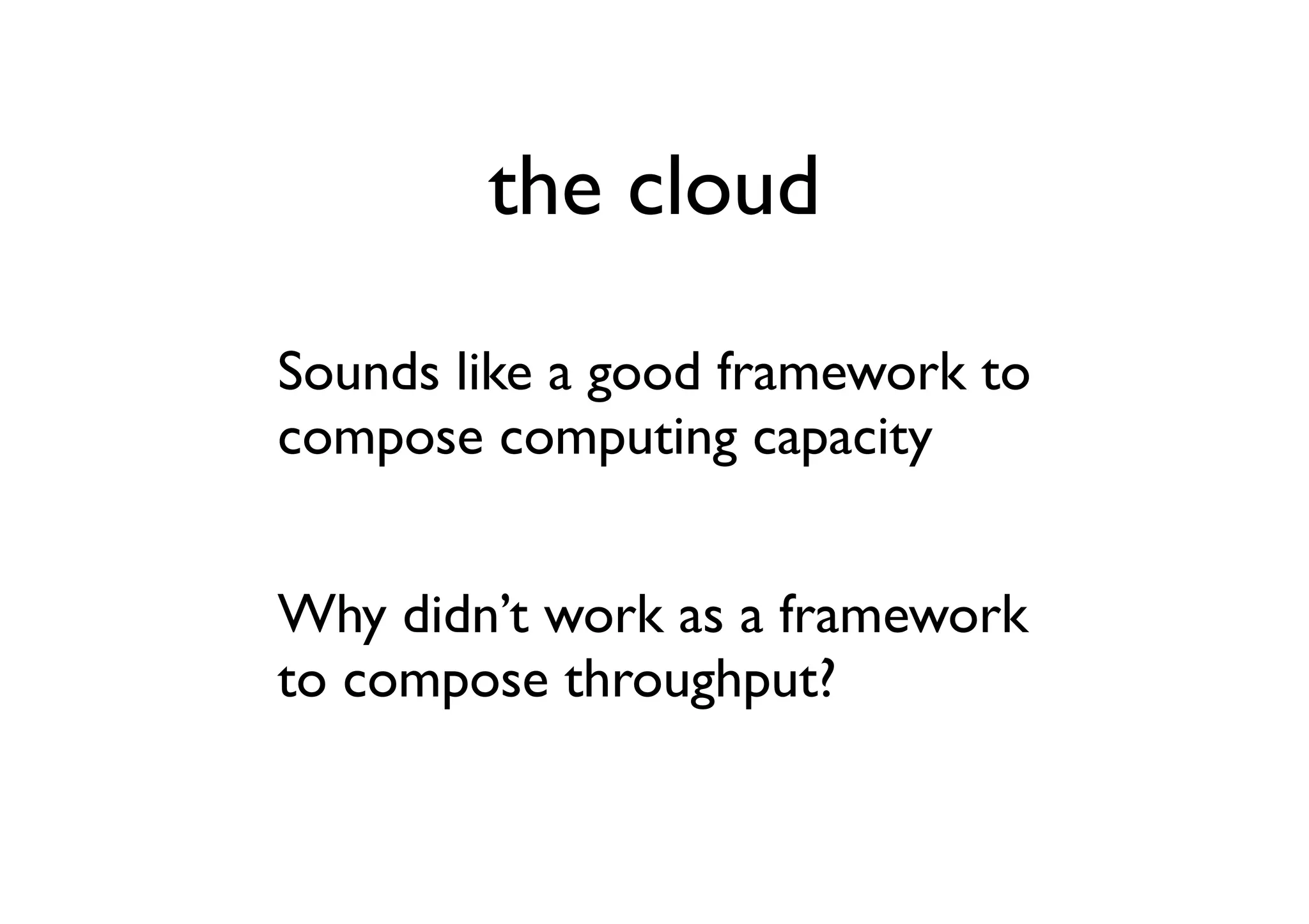 the cloud

Sounds like a good framework to
compose computing capacity


Why didn’t work as a framework
to compose throughput?
 