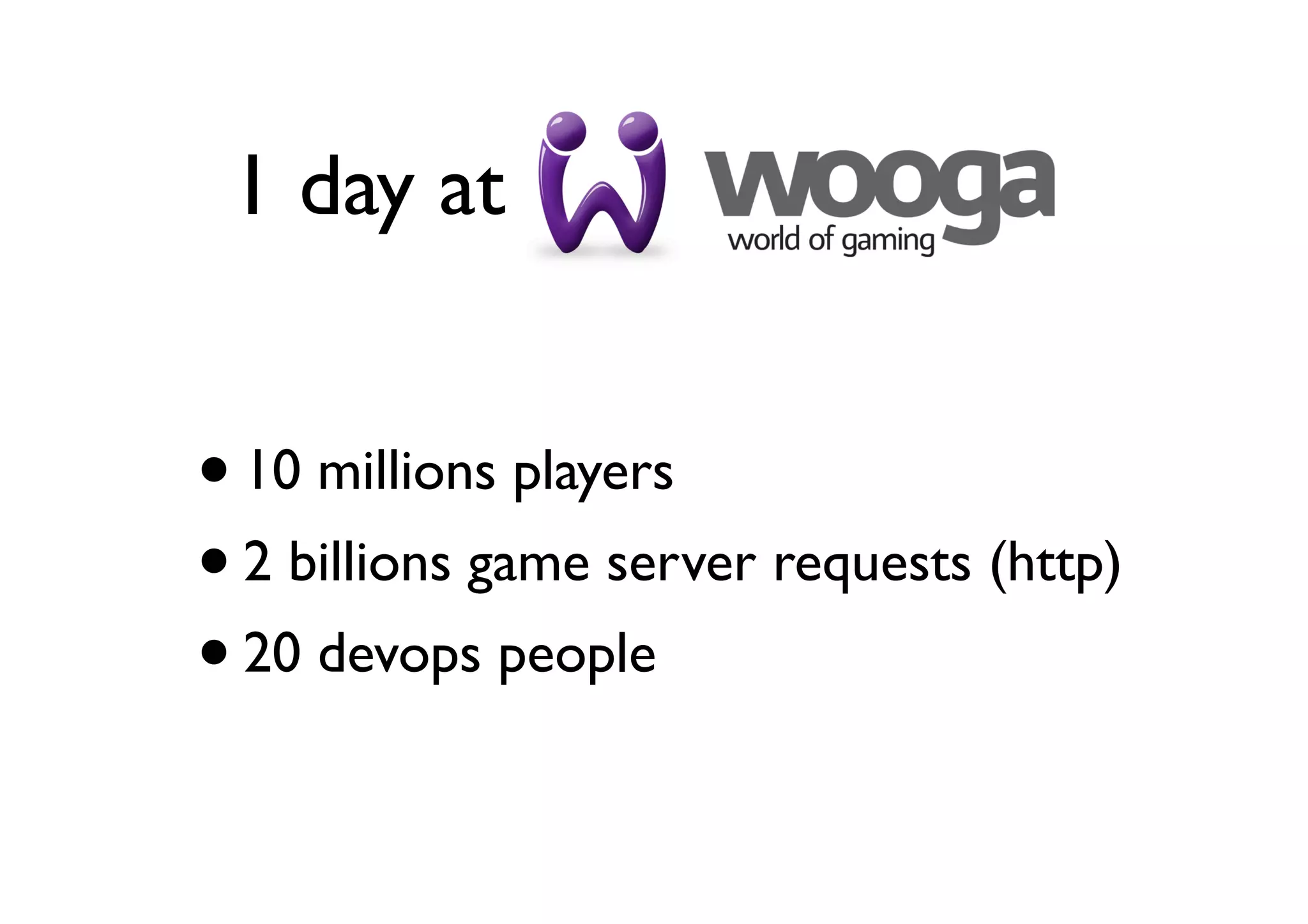 1 day at


• 10 millions players
• 2 billions game server requests (http)
• 20 devops people
 