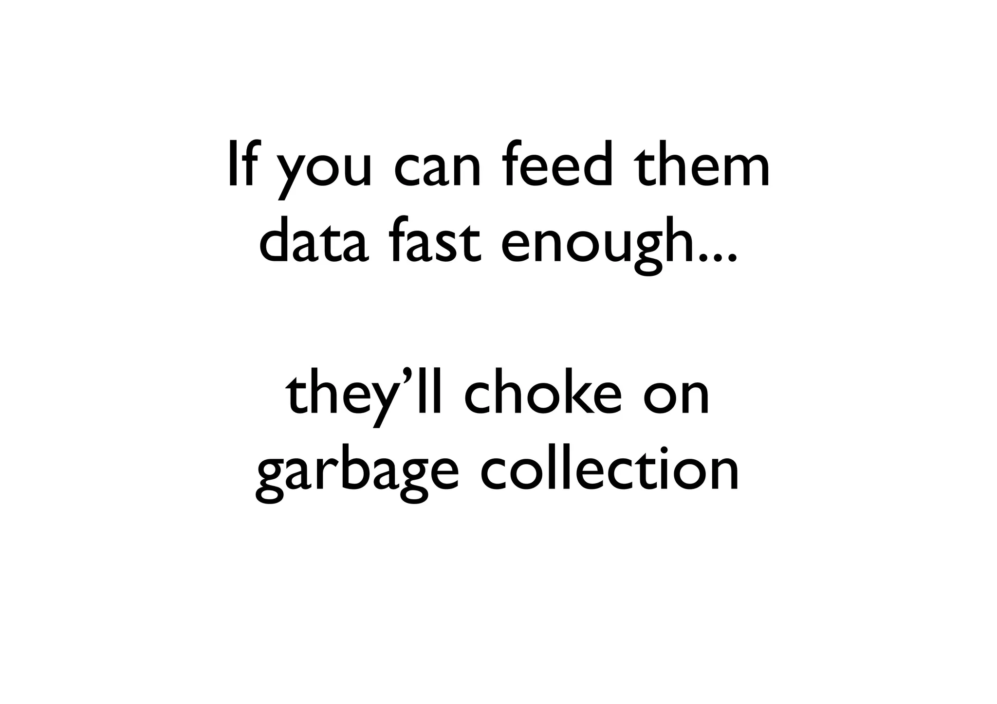If you can feed them
  data fast enough...

  they’ll choke on
 garbage collection
 