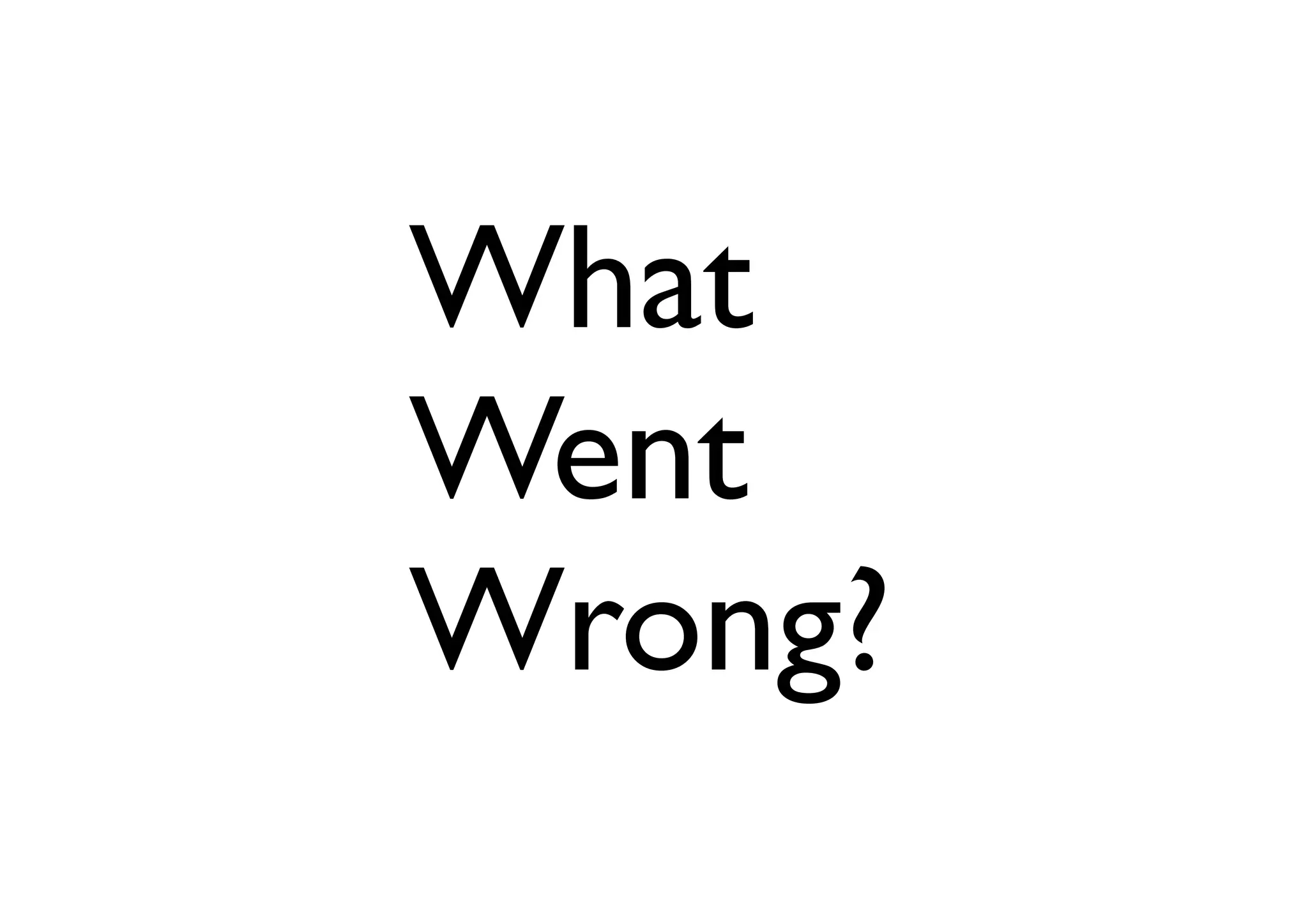 What
Went
Wrong?
 