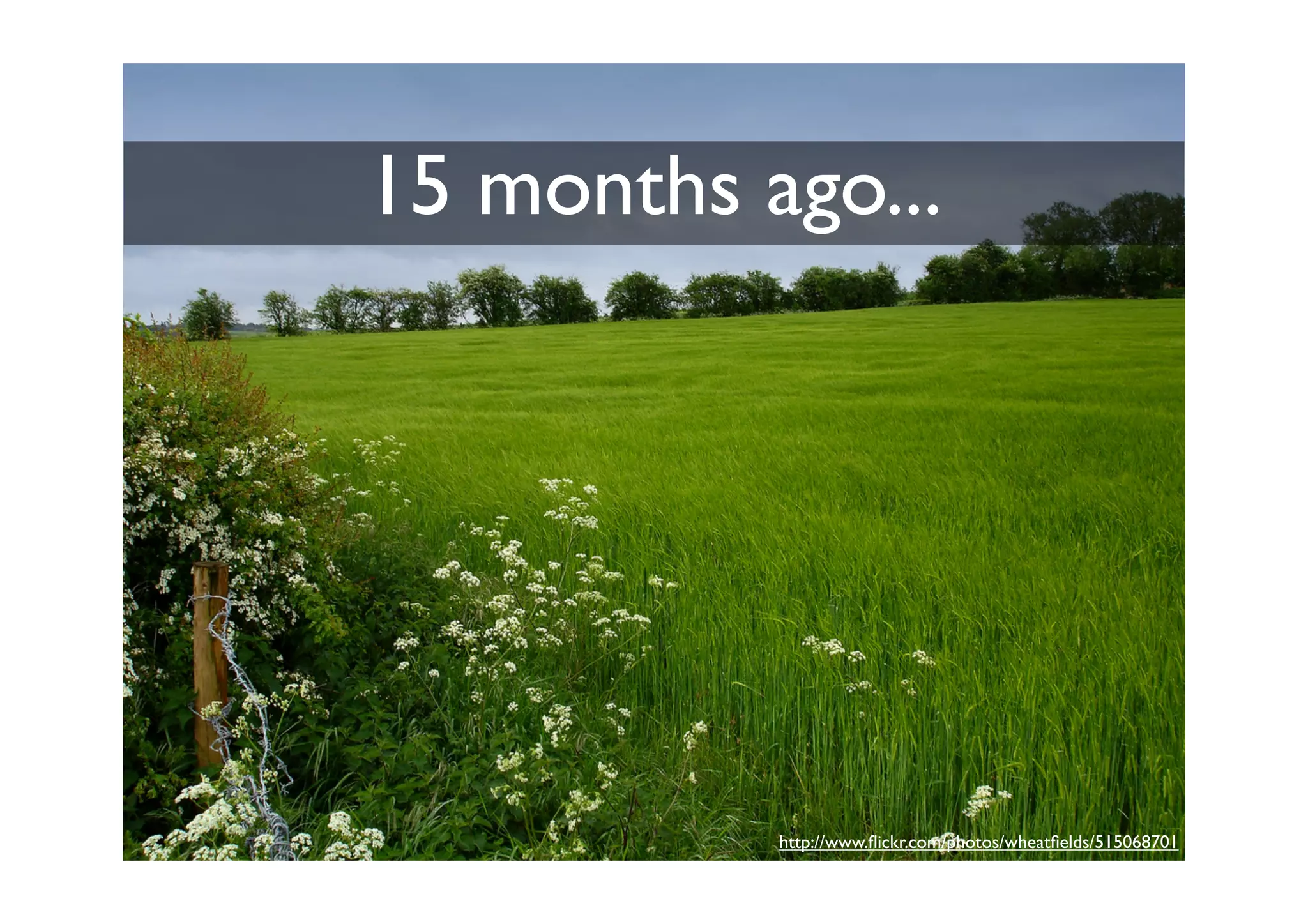 15 months ago...




           http://www.ﬂickr.com/photos/wheatﬁelds/515068701
 