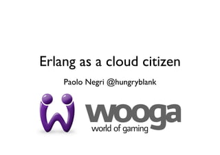 Erlang as a cloud citizen
    Paolo Negri @hungryblank
 