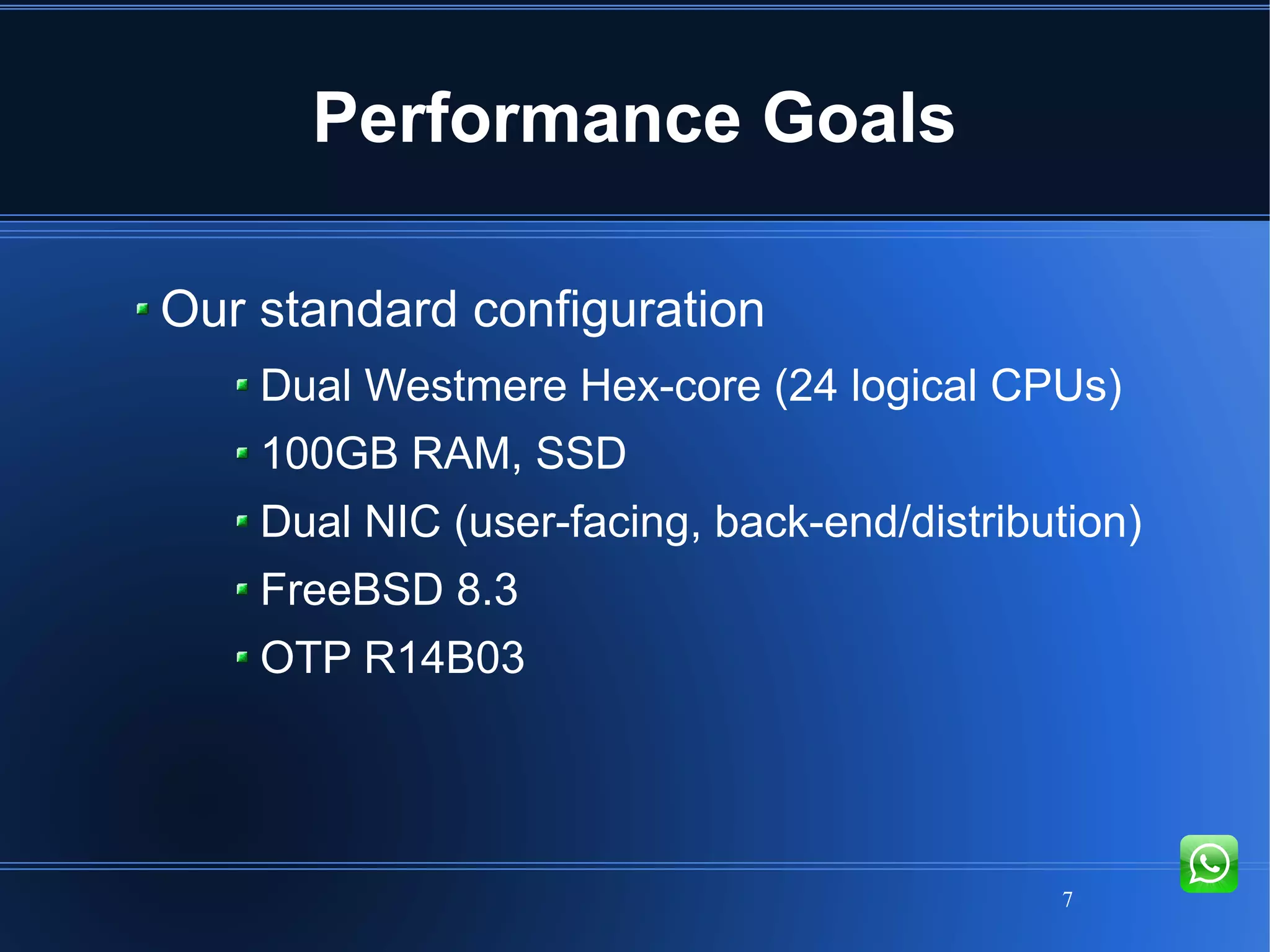 7
Performance Goals
Our standard configuration
Dual Westmere Hex-core (24 logical CPUs)
100GB RAM, SSD
Dual NIC (user-facing, back-end/distribution)
FreeBSD 8.3
OTP R14B03
 
