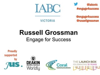 Russell Grossman
Engage for Success
Proudly
supported
by
@iabcvic
#engage4success
@engage4success
@russellgrossman
 