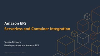 © 2022, Amazon Web Services, Inc. or its Affiliates.
Suman Debnath
Developer Advocate, Amazon EFS
Amazon EFS
Serverless and Container Integration
 