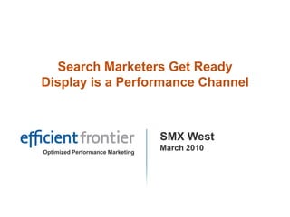 Search Marketers Get Ready Display is a Performance Channel SMX West March 2010 