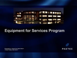 Equipment for Services Program Presented by: <<Insert Your Name Here>> <<Insert Today’s Date Here>> 