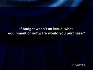 If budget wasn’t an issue, what  equipment or software would you purchase? 
