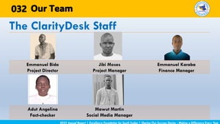 The ClarityDesk Staff
2025 Annual Report | Excellence Foundation for South Sudan | Sharing Our Success Stories - Making a Difference Every Year
Our Team
Emmanuel Bida
Project Director
Jibi Moses
Project Manager
Emmanuel Karaba
Finance Manager
Adut Angelina
Fact-checker
Mawut Martin
Social Media Manager
032
 
