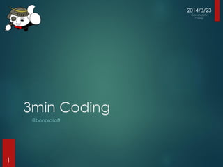 3min Coding
@bonprosoft
2014/3/23
1
 