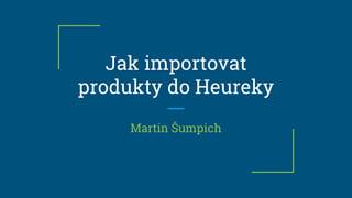 Jak importovat
produkty do Heureky
Martin Šumpich
 