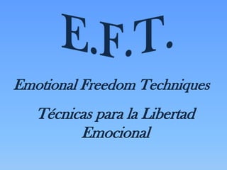 Emotional Freedom Techniques
   Técnicas para la Libertad
         Emocional
 