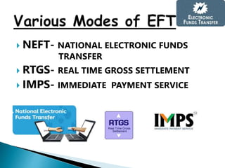  NEFT- NATIONAL ELECTRONIC FUNDS
TRANSFER
 RTGS- REAL TIME GROSS SETTLEMENT
 IMPS- IMMEDIATE PAYMENT SERVICE
 