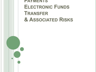 PAYMENTS
ELECTRONIC FUNDS
TRANSFER
& ASSOCIATED RISKS
 