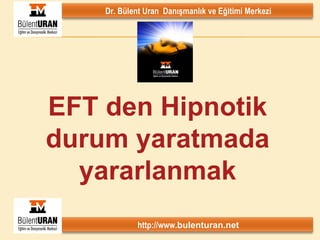 EFT den Hipnotik durum yaratmada yararlanmak Dr. Bülent Uran  Danışmanlık ve Eğitimi Merkezi http://www. bulenturan.net 