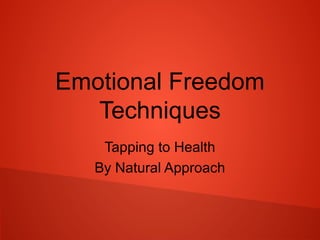 Emotional Freedom
Techniques
Tapping to Health
By Natural Approach
 