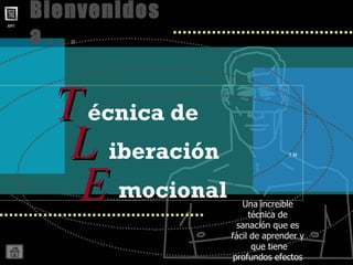 Bienvenidos a . . . Una increible técnica de sanación que es fácil de aprender y  que tiene profundos efectos T M iberación L mocional E écnica de T 